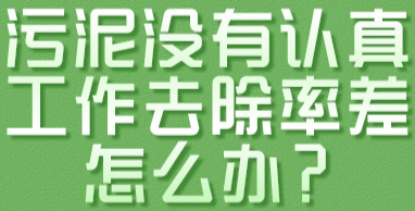 污泥没有认真工作 去除率差 怎么办？